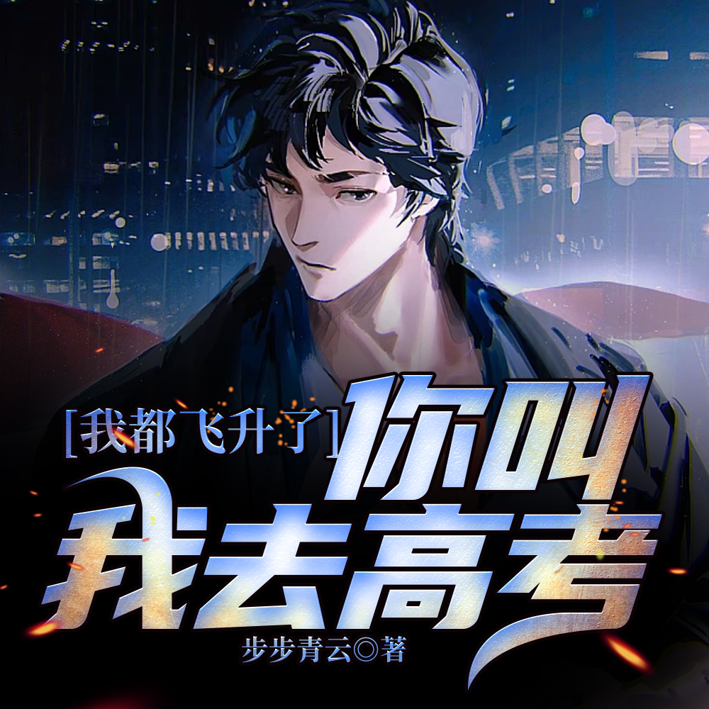 我都飞升了,你叫我去高考?全文免费阅读