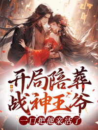 开局陪葬战神王爷,一口把他亲活了全文免费阅读