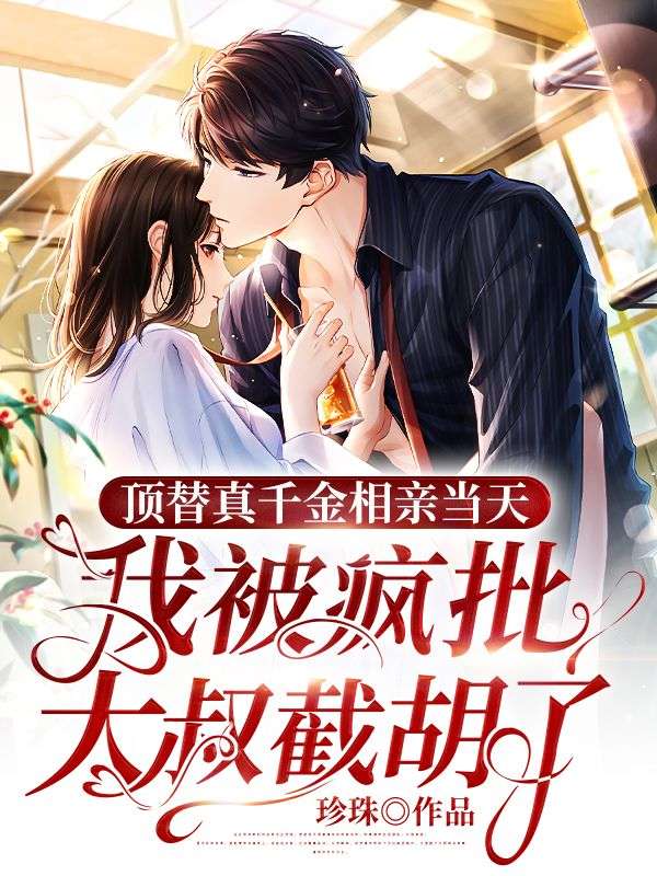 顶替真千金相亲当天,我被疯批大叔截胡了全文免费阅读
