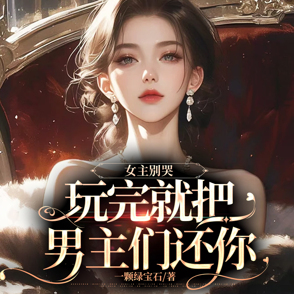 女主别哭,玩完就把男主们还你全文免费阅读