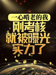 一心啃老的我,刚考核就被曝光实力了全文免费阅读