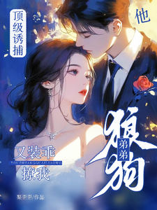 顶级诱捕!狼狗弟弟他又装乖撩我全文免费阅读