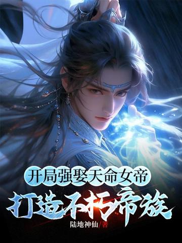 开局强娶天命女帝,打造不朽帝族全文免费阅读