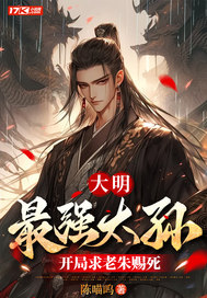 大明:最强太孙,开局求老朱赐死全文免费阅读