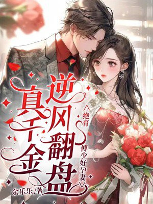 真千金逆风翻盘,绝育傅少好孕妻全文免费阅读