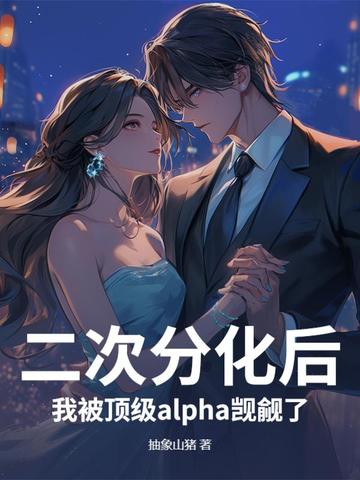 二次分化后,我被顶级alpha觊觎了全文免费阅读