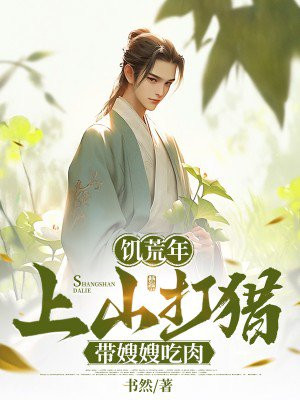 饥荒年,上山打猎带嫂嫂吃肉全文免费阅读