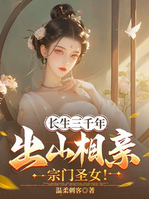 长生三千年,出山相亲宗门圣女!全文免费阅读