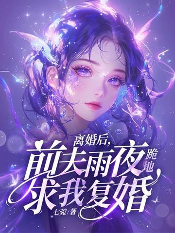 离婚后,前夫雨夜跪地求我复婚全文免费阅读