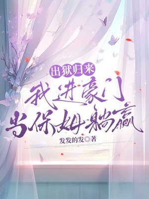 出狱归来, 我进豪门当保姆躺赢全文免费阅读