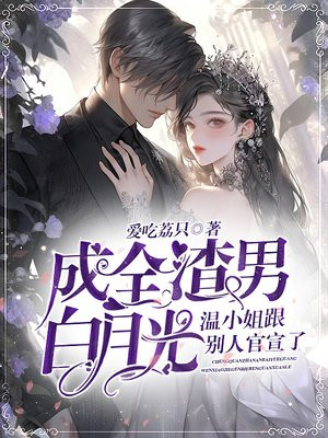 成全渣男白月光,温小姐跟别人官宣了全文免费阅读