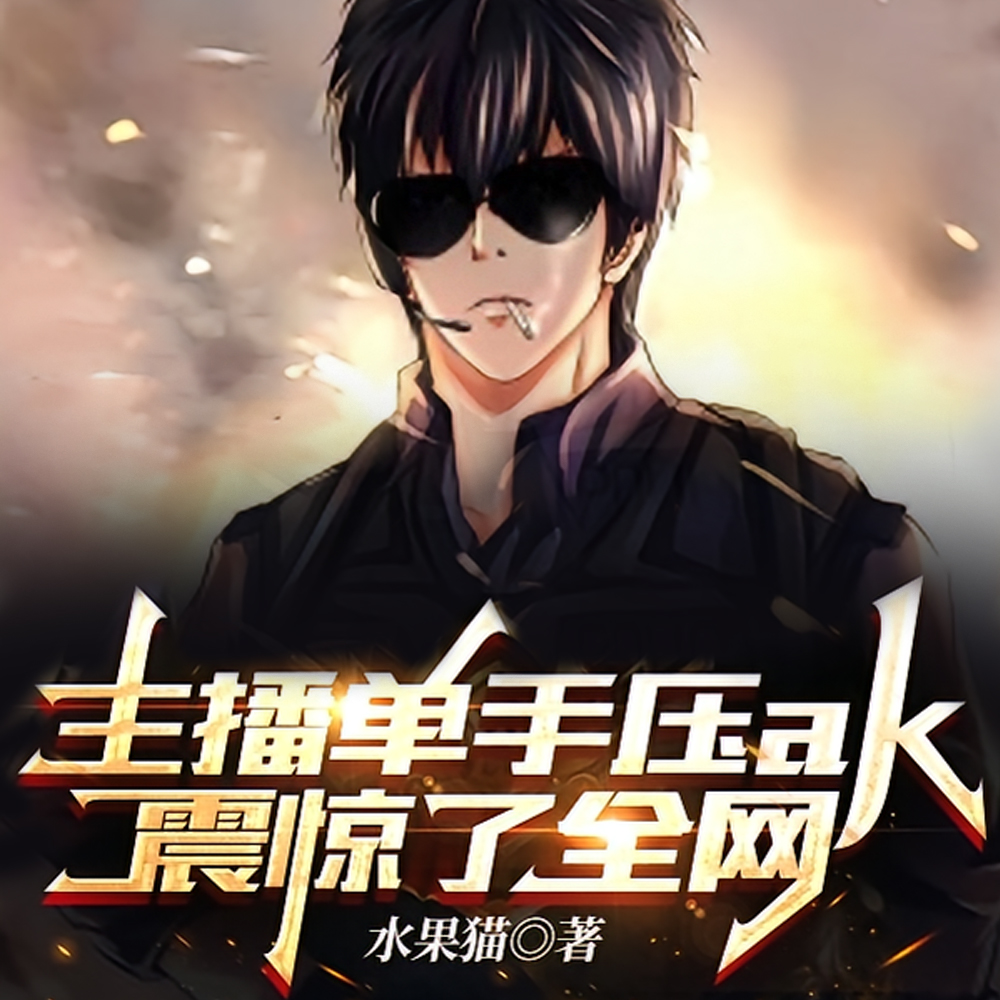 主播单手压ak,震惊了全网全文免费阅读