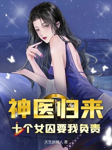 神医归来:十个女囚要我负责全文免费阅读