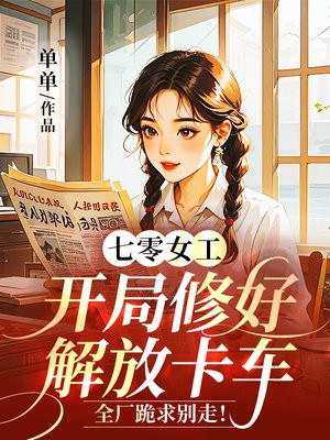 七零女工:开局修好解放卡车,全厂跪求别走!全文免费阅读