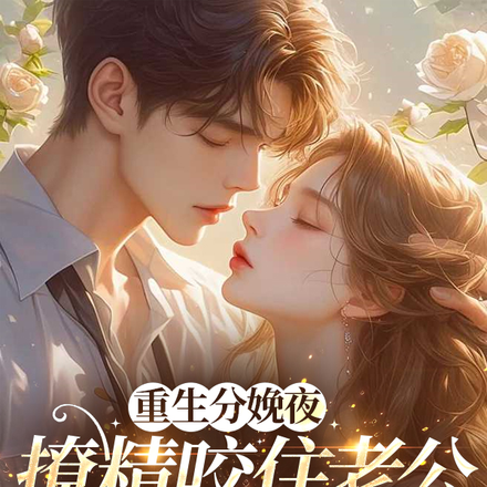 重生分娩夜,撩精咬住老公不松口全文免费阅读