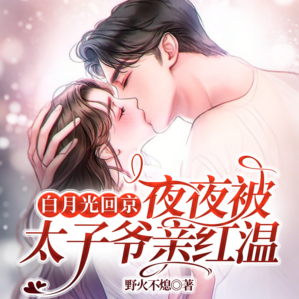 白月光回京,夜夜被太子爷亲红温全文免费阅读