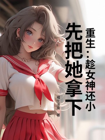 重生:趁女神还小,先把她拿下!全文免费阅读