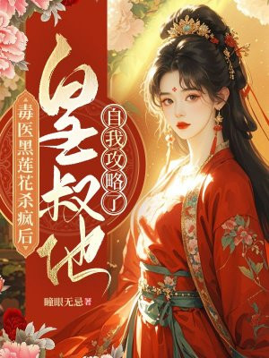 毒医黑莲花杀疯后,皇叔他自我攻略了全文免费阅读