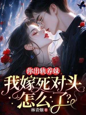 你出轨养妹,我嫁死对头怎么了?全文免费阅读