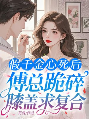 假千金心死后,傅总跪碎膝盖求复合全文免费阅读