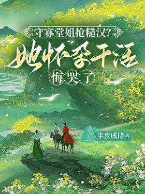 守寡堂姐抢糙汉?她怀孕干活悔哭了全文免费阅读