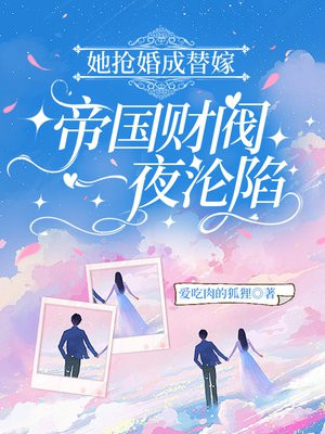 她抢婚成替嫁,帝国财阀一夜沦陷全文免费阅读