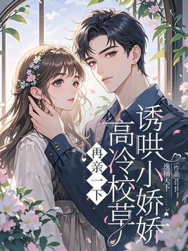 再亲一下,高冷校草诱哄小娇娇全文免费阅读