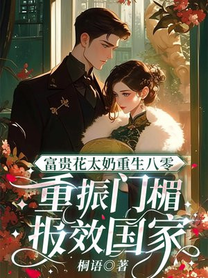 富贵花太奶重生八零,重振门楣报效国家全文免费阅读