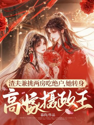 渣夫兼挑两房吃绝户,她转身高嫁摄政王全文免费阅读