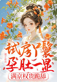 试房丫鬟孕肚一显,满京权贵跪舔全文免费阅读