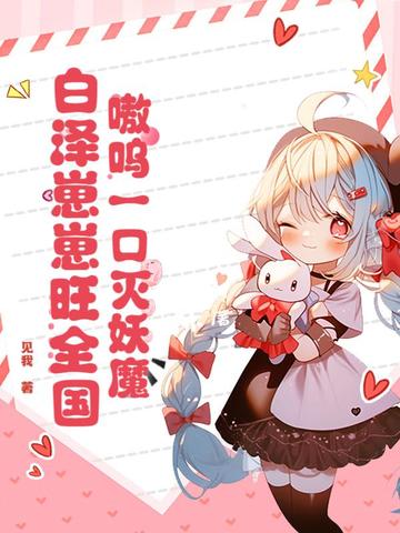 嗷呜一口灭妖魔,白泽崽崽旺全国!全文免费阅读