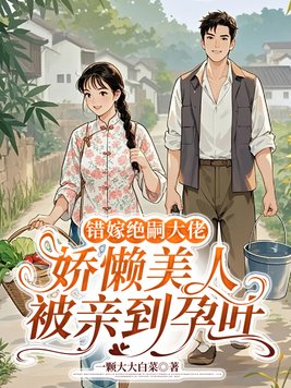 错嫁绝嗣大佬,娇懒美人被亲到孕吐全文免费阅读