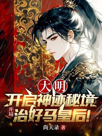 大明:开启神迹秘境,开局治好马皇后!全文免费阅读