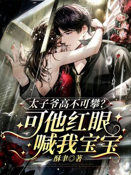 太子爷高不可攀?可他红眼喊我宝宝全文免费阅读