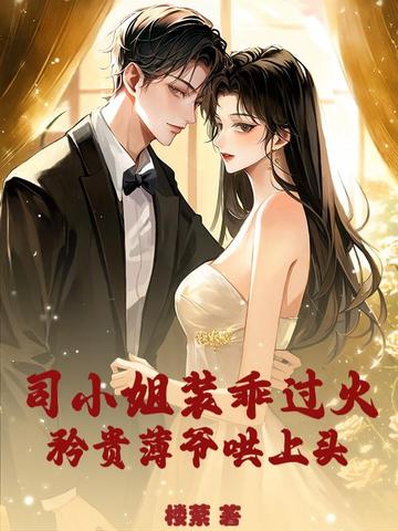 司小姐装乖过火,矜贵薄爷哄上头全文免费阅读