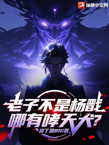 老子不是杨戬,哪有哮天犬?全文免费阅读