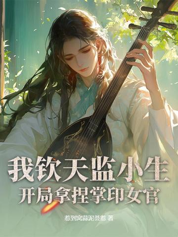 我钦天监小生,开局拿捏掌印女官全文免费阅读