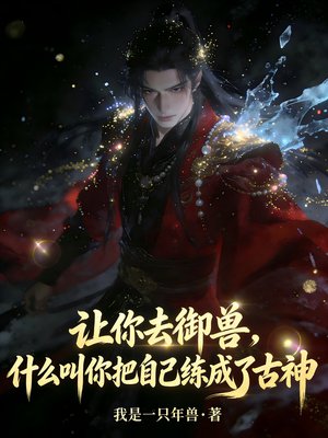 让你去御兽,什么叫你把自己练成了古神全文免费阅读