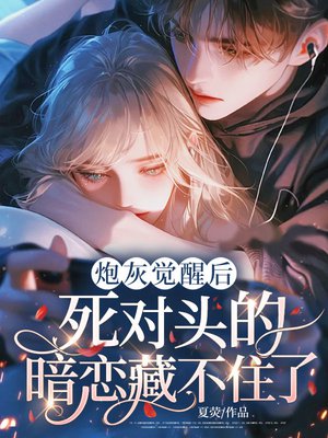炮灰觉醒后,死对头的暗恋藏不住了全文免费阅读