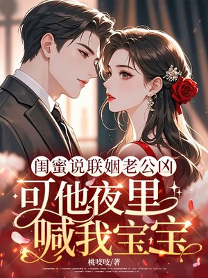 闺蜜说联姻老公凶,可他夜里喊我宝宝全文免费阅读