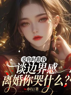 爱你时跟我谈边界感,离婚你哭什么?全文免费阅读