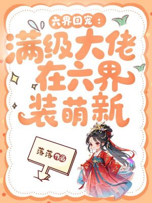 六界团宠:满级大佬在六界装萌新全文免费阅读