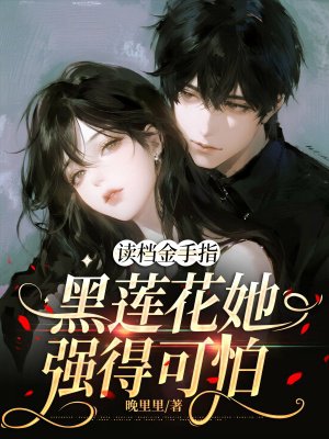 读档金手指:黑莲花她强得可怕全文免费阅读