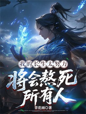 我的长生太努力,将会熬死所有人全文免费阅读