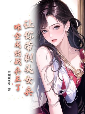 让你带刺头女兵,咋全成特战兵王了?全文免费阅读