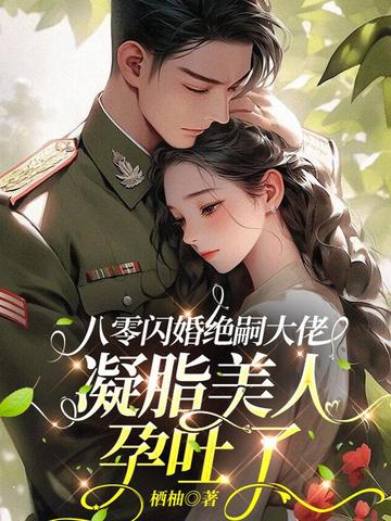 八零闪婚绝嗣大佬,凝脂美人孕吐了全文免费阅读