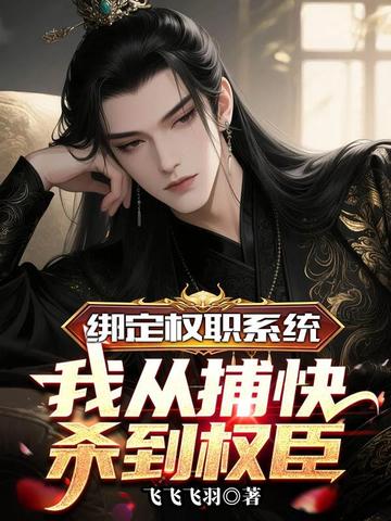 绑定权职系统,我从捕快杀到权臣全文免费阅读