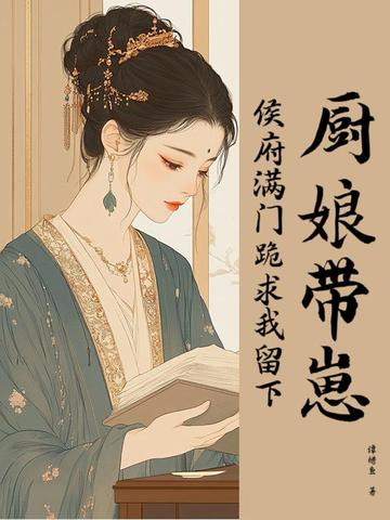 厨娘带崽,侯府满门跪求我留下全文免费阅读