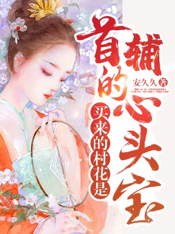 买来的村花,是首辅的心头宝全文免费阅读