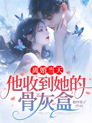 离婚当天,他收到她的骨灰盒全文免费阅读